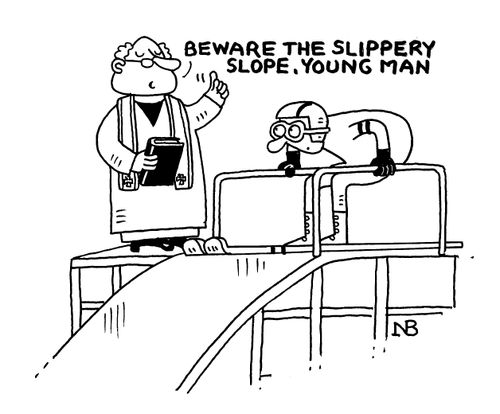 "Beware the slippery slope, young man."