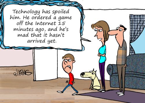 "Technology has spoiled him. He ordered a game off the Internet 15 minutes ago, and he's mad that it hasn't arrived yet.'
