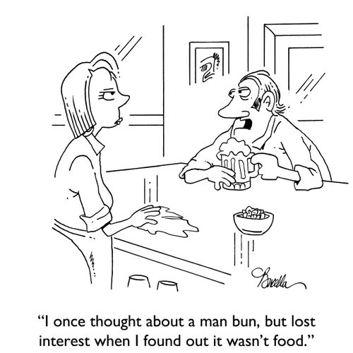 "I once thought about a man bun, but lost interest when I found out it wasn't food."