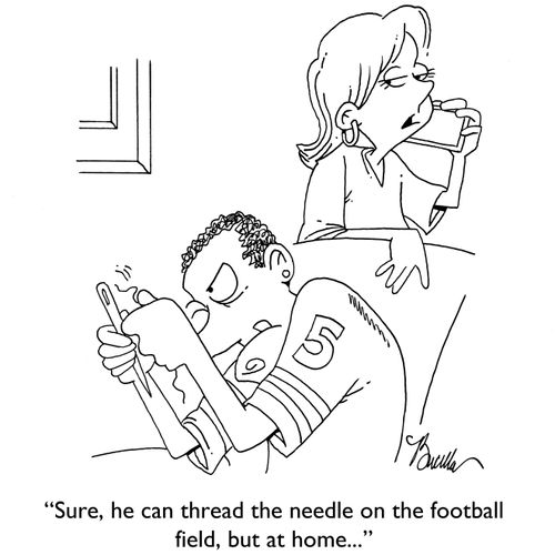 "Sure, he can thread the needle on the football field, but at home..."