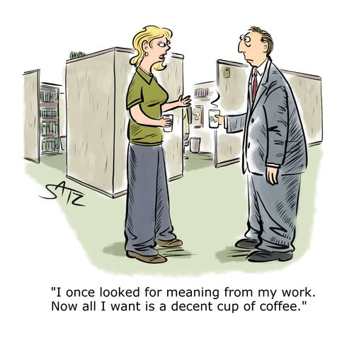 "I once looked for meaning from my work. Now all I want is a decent cup of coffee."