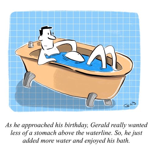 As he approached his birthday, Gerald really wanted less of a stomach above the waterline. So, he just added more water and enjoyed his bath.
