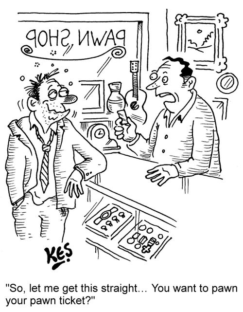 "So, let me get this straight... You want to pawn your pawn ticket?"