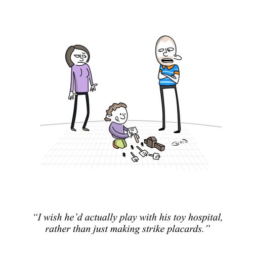 "I wish he'd actually play with his toy hospital, rather than just making strike placards."