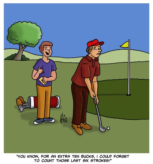 "You know, for an extra ten bucks, I could forget to count those last six strokes."