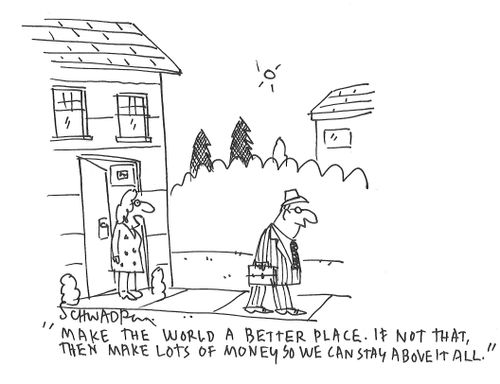 "Make the world a better place. If not that, then make lots of money so we can stay above it all."