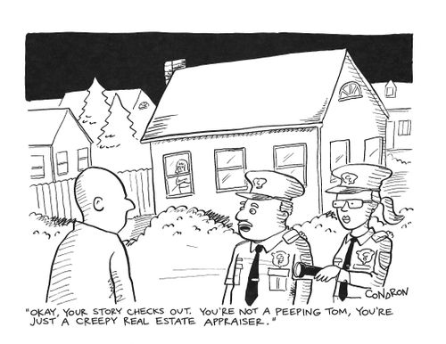 "Okay, your story checks out.  You're not a Peeping Tom, you're just a creepy real estate appraiser."