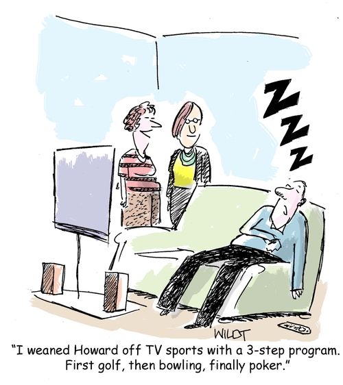 "I weaned Howard off TV sports with a 3-step program. First golf, then bowling, finally poker."