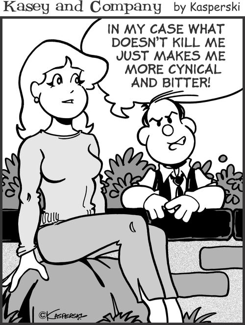 "In my case what doesn't kill me makes me more cynical and bitter!"