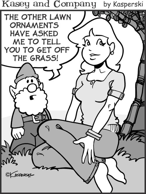 "The other lawn ornaments have asked me to tell you to get off the grass."