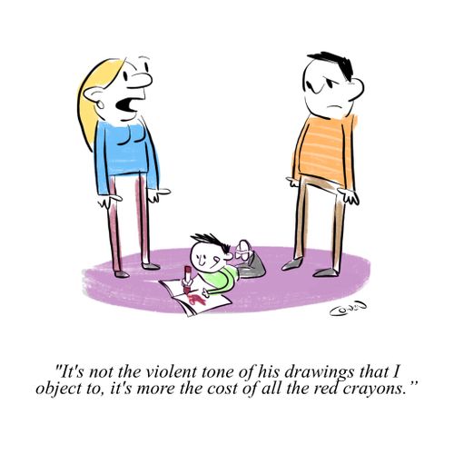 "It's not the violent tone of his drawings that I object to, it's more the cost of all the red crayons."