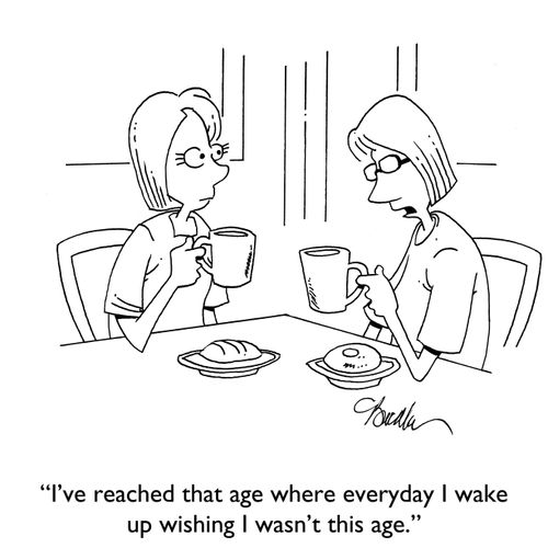 "I've reached that age where everyday I wake up wishing I wasn't this age."