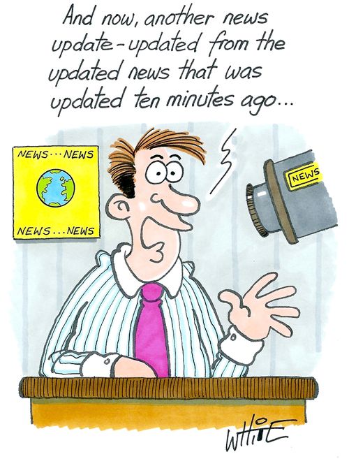 "And now, another news update - updated from the updated news that was updated ten minutes ago..."