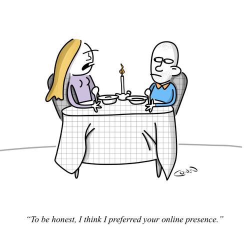 "To be honest, I think I preferred your online presence."