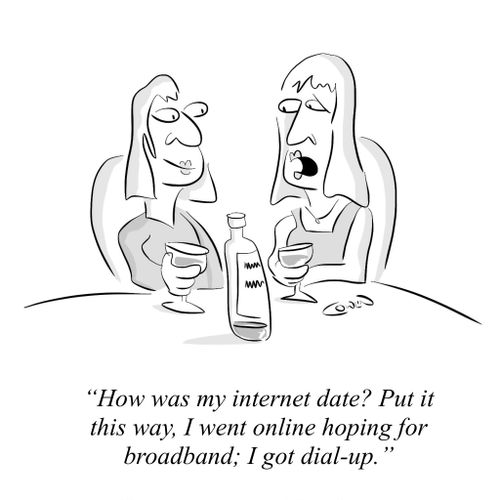 "How was my internet date? Put it this way, I went online hoping for broadband; I got dial-up."
