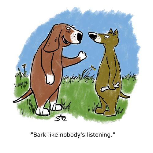 "Bark like nobody's listening."