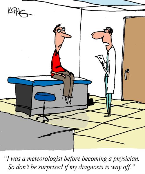 "i was a meterologist before becoming a physician. So don't be surprised if my diagnosis is way off."
