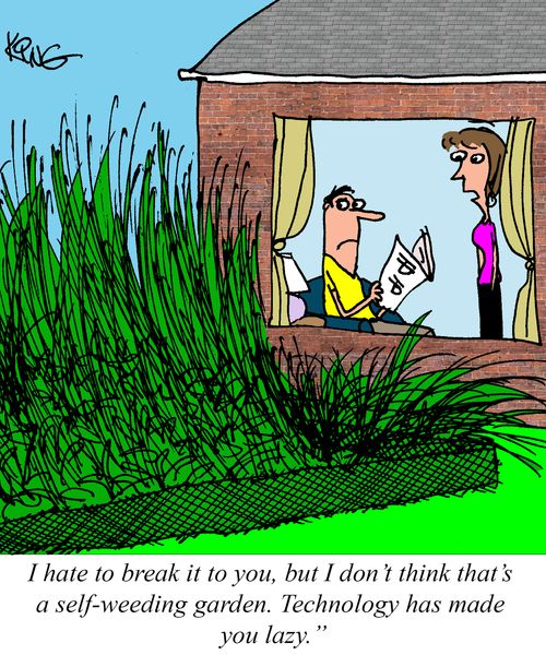 "I hate to break it to you, but I don't think that's a self-weeding garden. Technology has made you lazy."