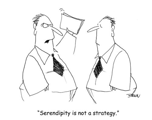 "Serendipity is not a strategy." 