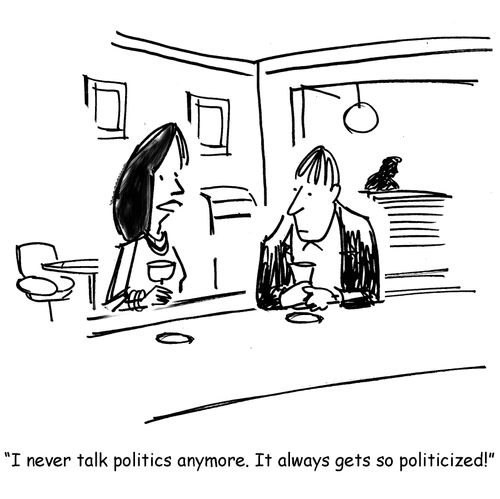 "I never talk politics anymore. It always gets so politicized!"