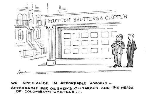 "We specialise in affordable housing - affordable for oil shieks, oligarchs and the heads of colombian cartels..."