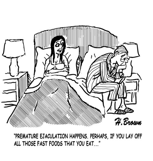 "Premature ejaculation happens. Perhaps, if you lay off all those fast foods that you eat..."