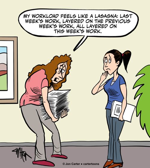 'My workload feels like a lasagna: last week's work, layered on the previous week's work, all layered on this week's workload.'
