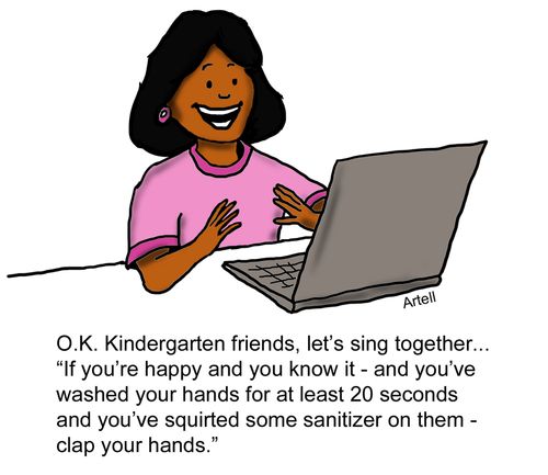 "O.K. Kindergarten friends, let's sing together... 'If you're happy and you know it - and you've washed your hands for at least 20 seconds and you've squirted some sanitizer on them - clap your hands.'" 