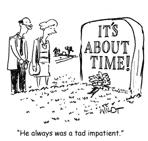 He always was a tad impatient.