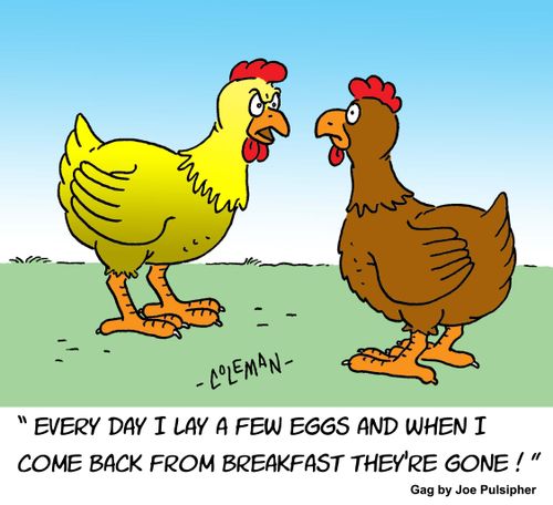 "Everyday I lay a few eggs and when I come back from breakfast they're gone!"