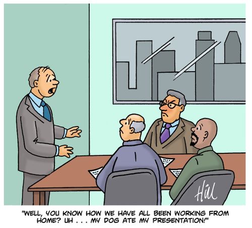 "Well, you know how we have all been working from home? uh... my dog ate my presentation."