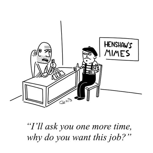 "I'll ask you one more time, why you want this job?"