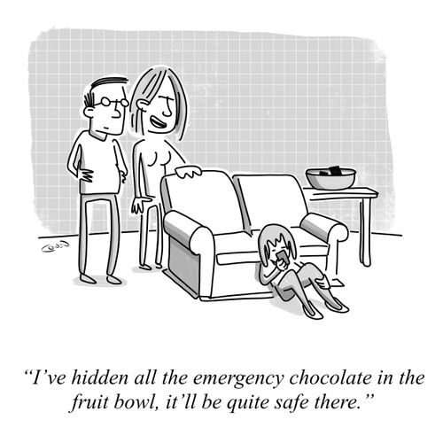 "I've hidden all the emergency chocolate in the fruit bowl, it'll be quite safe there."