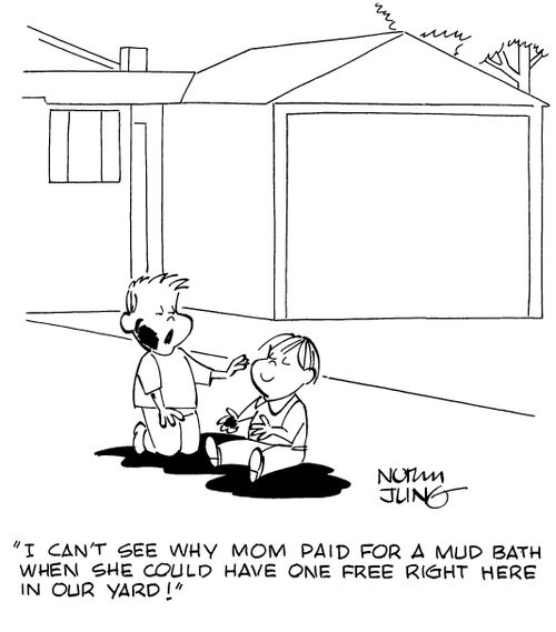 "I don't see why mom paid for a mud bath when she could have one free right here in our yard!"