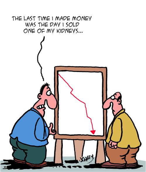 "The last time I made money was on the day I sold one of my kidneys..."
