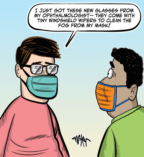 "I just got these new glasses from my ophthalmologist – they come with tiny windshield wipers to clean the fog from my mask!" 