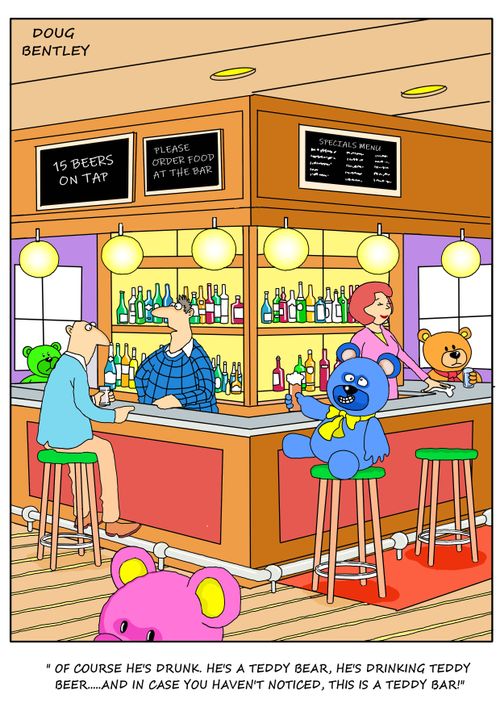 "Of course he's drunk. He's a teddy bear, he's drinking teddy beer... and in case you haven't noticed, this is a teddy bar!"