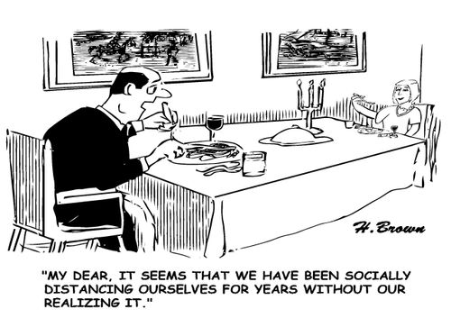 "My dear, it seems we have been socially distancing ourselves for years without our realizing it."
