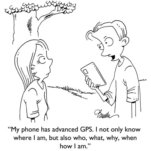 "My phone has advanced GPS. I not only know where I am, but also who, what, why, when and how I am."