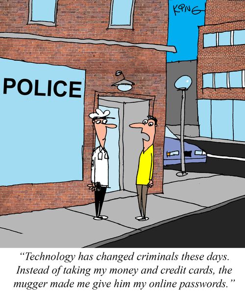 "Technology has changed criminals these days. Instead of taking my money and credit cards, the mugger made me give him my online passwords."