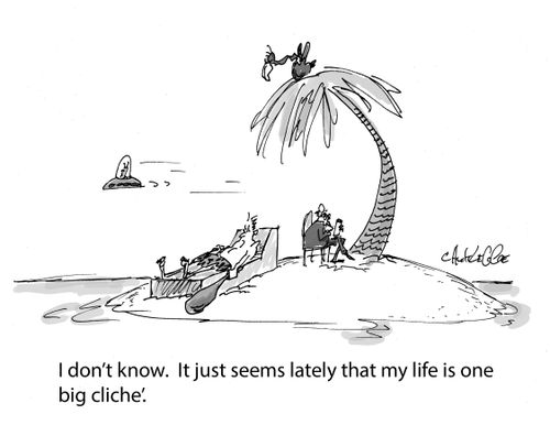 "I don't know.  It just seems lately that my life is one big cliche'.