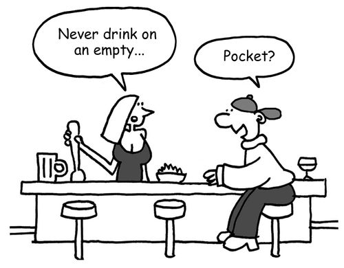 "Never drink on an empty..." "Pocket?"
