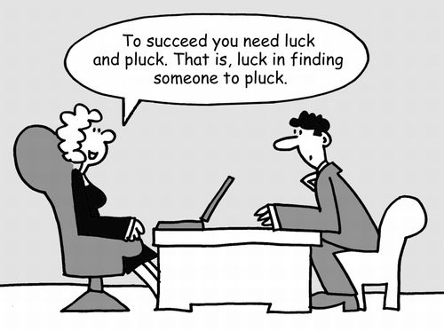 "To succeed you need luck and pluck. That is, luck in finding someone to pluck."