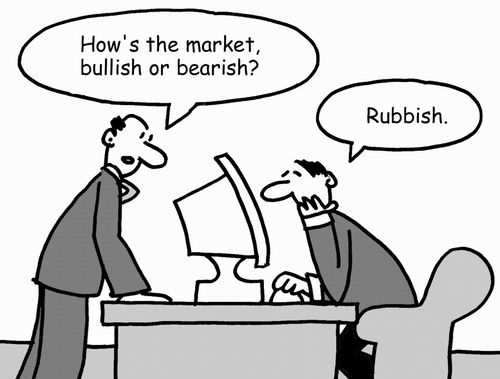 "How's the market, bullish or bearish?" "Rubbish."
