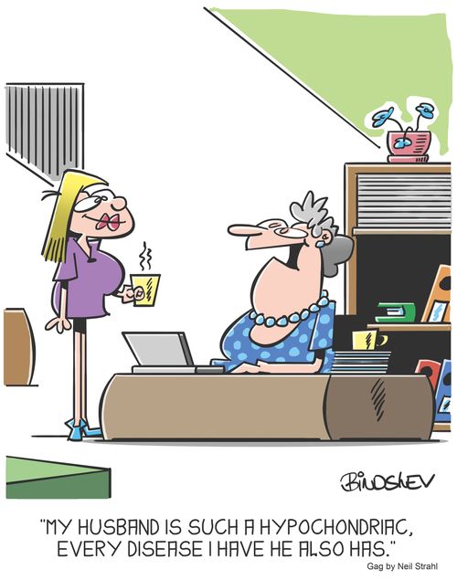 "My husband is such a hypochondriac, every disease I have he also has."
