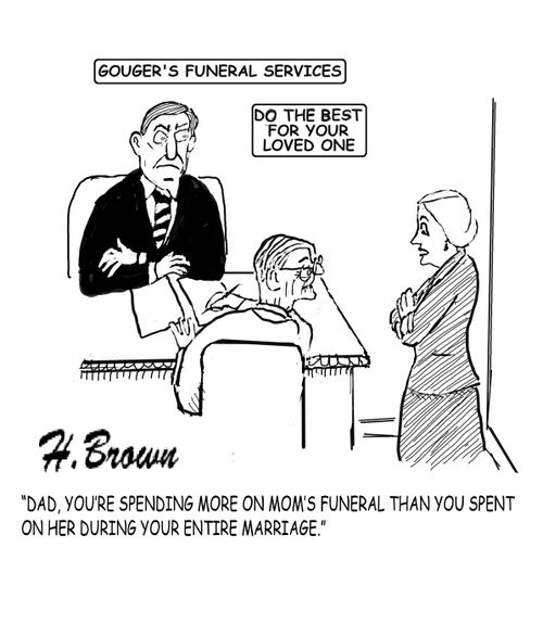 "Dad, your spending more on Mom's funeral than you spent on her during your entire marriage."