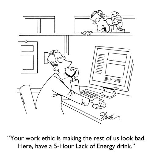 "Your work ethic is making the rest of us look bad. Here, have a 5-Hour Lack of Energy drink."
