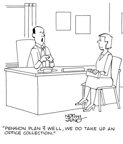 "Pension plan? We'll, we do take up an office collection."
