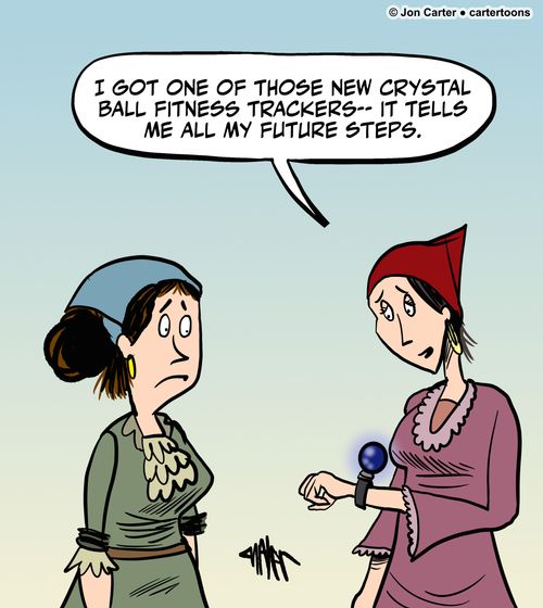 "I got one of those new crystal ball fitness trackers-- it tells me all my future steps."