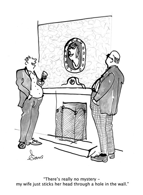 "There's really no mystery - my wife just sticks her head through a hole in the wall."